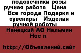 подсвечники розы ручная работа › Цена ­ 1 - Все города Подарки и сувениры » Изделия ручной работы   . Ненецкий АО,Нельмин Нос п.